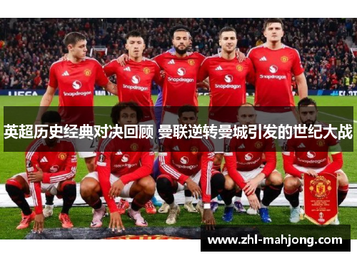 英超历史经典对决回顾 曼联逆转曼城引发的世纪大战 英超历史经典对决回顾 曼联逆转曼城引发的世纪大战