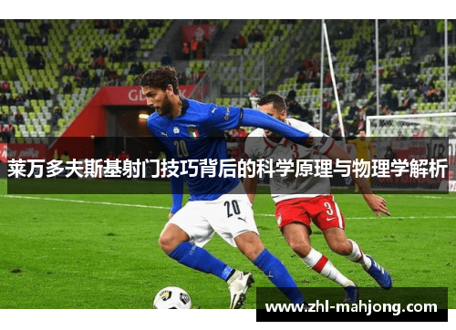 莱万多夫斯基射门技巧背后的科学原理与物理学解析 莱万多夫斯基射门技巧背后的科学原理与物理学解析