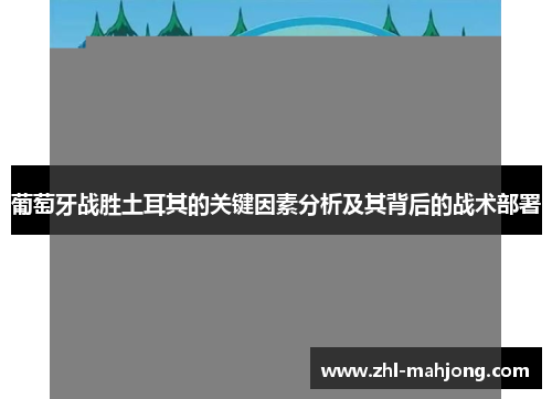 葡萄牙战胜土耳其的关键因素分析及其背后的战术部署 葡萄牙战胜土耳其的关键因素分析及其背后的战术部署