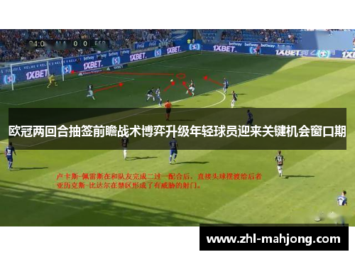 欧冠两回合抽签前瞻战术博弈升级年轻球员迎来关键机会窗口期 欧冠两回合抽签前瞻战术博弈升级年轻球员迎来关键机会窗口期