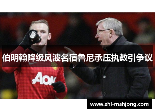 伯明翰降级风波名宿鲁尼承压执教引争议