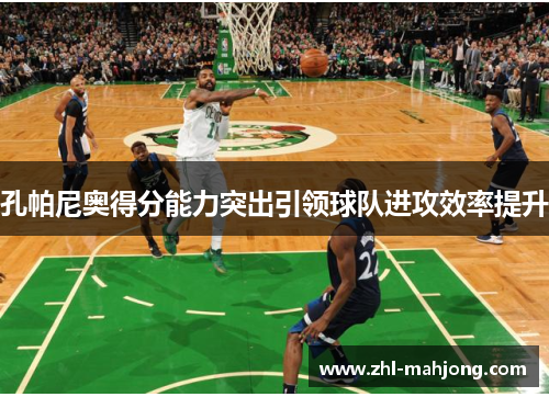 孔帕尼奥得分能力突出引领球队进攻效率提升