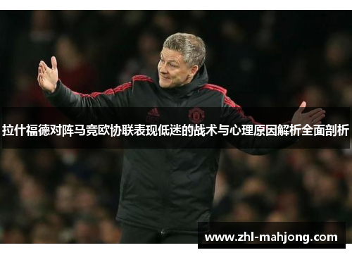 拉什福德对阵马竞欧协联表现低迷的战术与心理原因解析全面剖析 拉什福德对阵马竞欧协联表现低迷的战术与心理原因解析全面剖析