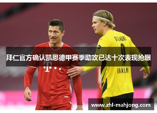 拜仁官方确认凯恩德甲赛季助攻已达十次表现抢眼 拜仁官方确认凯恩德甲赛季助攻已达十次表现抢眼