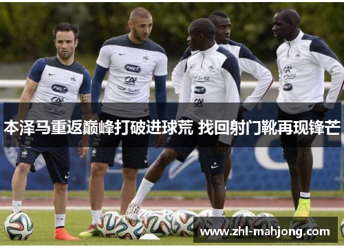 本泽马重返巅峰打破进球荒 找回射门靴再现锋芒 本泽马重返巅峰打破进球荒 找回射门靴再现锋芒