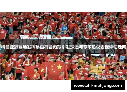 科曼亚冠赛场发挥是否符合预期引发球迷与专家热议表现评估走向