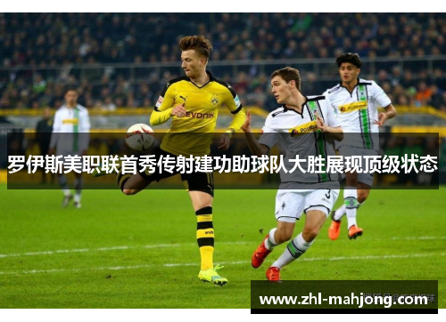 罗伊斯美职联首秀传射建功助球队大胜展现顶级状态 罗伊斯美职联首秀传射建功助球队大胜展现顶级状态