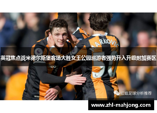 英冠焦点战米德尔斯堡客场大胜女王公园巡游者强势升入升级附加赛区 英冠焦点战米德尔斯堡客场大胜女王公园巡游者强势升入升级附加赛区