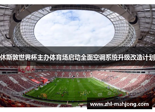 休斯敦世界杯主办体育场启动全面空调系统升级改造计划 休斯敦世界杯主办体育场启动全面空调系统升级改造计划