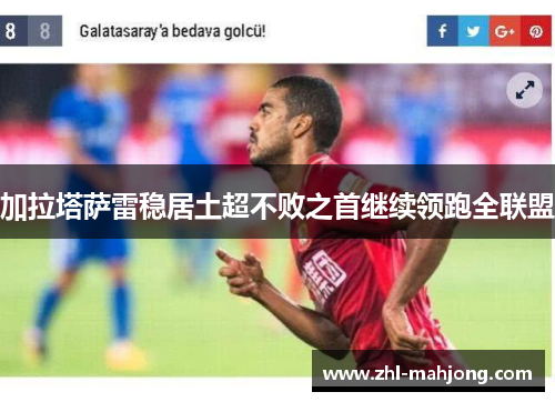 加拉塔萨雷稳居土超不败之首继续领跑全联盟 加拉塔萨雷稳居土超不败之首继续领跑全联盟