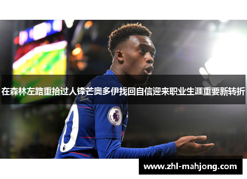 在森林左路重拾过人锋芒奥多伊找回自信迎来职业生涯重要新转折