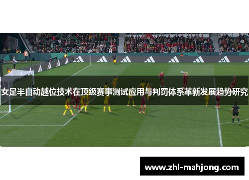 女足半自动越位技术在顶级赛事测试应用与判罚体系革新发展趋势研究