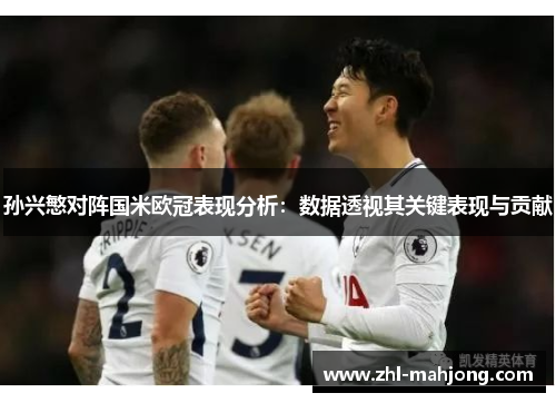 孙兴慜对阵国米欧冠表现分析：数据透视其关键表现与贡献