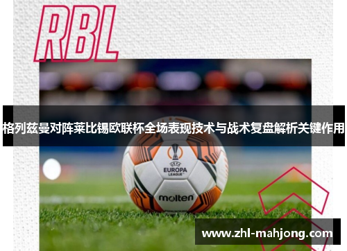 格列兹曼对阵莱比锡欧联杯全场表现技术与战术复盘解析关键作用