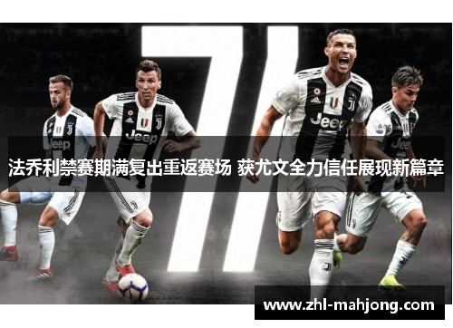 法乔利禁赛期满复出重返赛场 获尤文全力信任展现新篇章