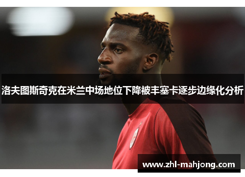 洛夫图斯奇克在米兰中场地位下降被丰塞卡逐步边缘化分析