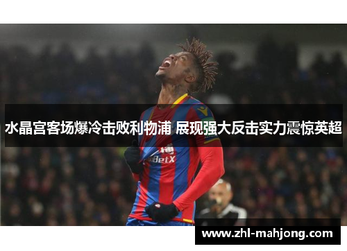 水晶宫客场爆冷击败利物浦 展现强大反击实力震惊英超