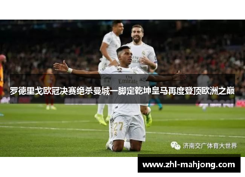 罗德里戈欧冠决赛绝杀曼城一脚定乾坤皇马再度登顶欧洲之巅