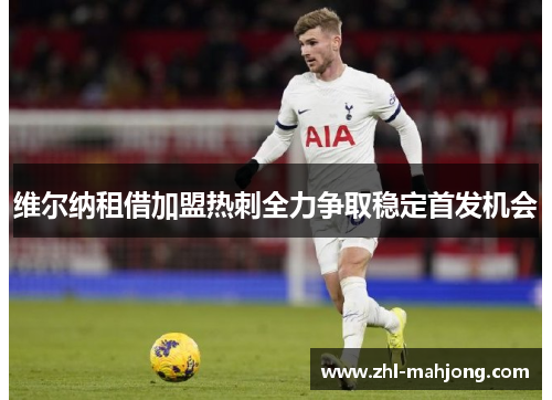 维尔纳租借加盟热刺全力争取稳定首发机会