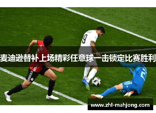 麦迪逊替补上场精彩任意球一击锁定比赛胜利