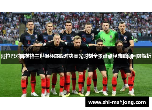 阿拉巴对阵英格兰世俱杯巅峰对决高光时刻全景盘点经典瞬间回顾解析 阿拉巴对阵英格兰世俱杯巅峰对决高光时刻全景盘点经典瞬间回顾解析