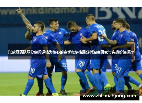 以欧冠弱队取分空间评估为核心的赛季竞争格局分析深度研究与实战价值探讨 以欧冠弱队取分空间评估为核心的赛季竞争格局分析深度研究与实战价值探讨