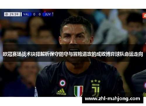 欧冠赛场战术抉择解析保守防守与冒险进攻的成败博弈球队命运走向 欧冠赛场战术抉择解析保守防守与冒险进攻的成败博弈球队命运走向