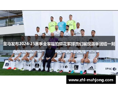 皇马发布2024-25赛季全家福拍摄花絮球员们展现温馨团结一刻 皇马发布2024-25赛季全家福拍摄花絮球员们展现温馨团结一刻