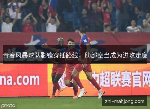 青春风暴球队影锋穿插路线:肋部空当成为进攻走廊 青春风暴球队影锋穿插路线:肋部空当成为进攻走廊