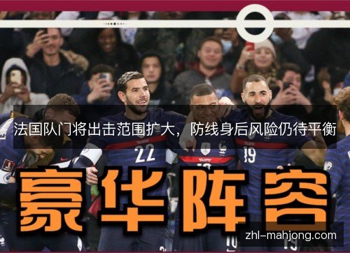 法国队门将出击范围扩大,防线身后风险仍待平衡 法国队门将出击范围扩大,防线身后风险仍待平衡