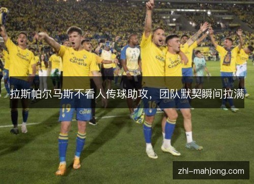 拉斯帕尔马斯不看人传球助攻,团队默契瞬间拉满 拉斯帕尔马斯不看人传球助攻,团队默契瞬间拉满